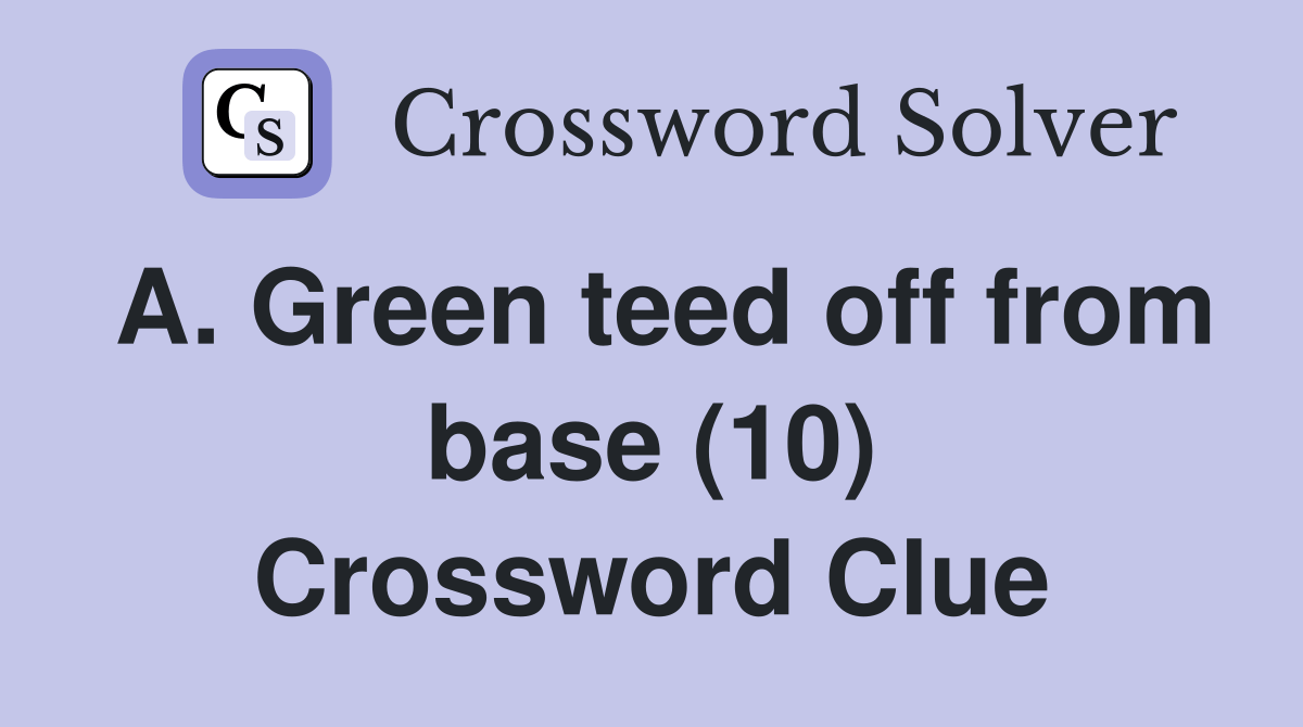 A. Green teed off from base (10) Crossword Clue Answers Crossword